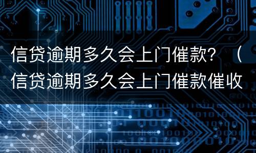 信贷逾期多久会上门催款？（信贷逾期多久会上门催款催收）