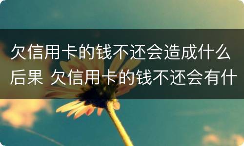 欠信用卡的钱不还会造成什么后果 欠信用卡的钱不还会有什么后果