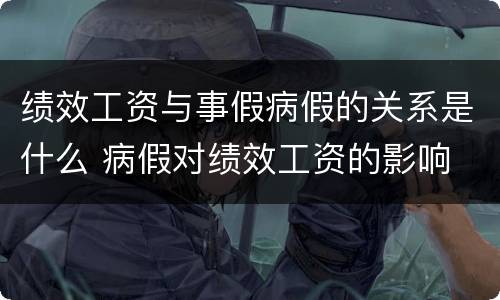 绩效工资与事假病假的关系是什么 病假对绩效工资的影响