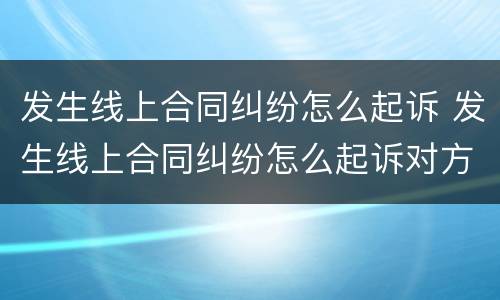 发生线上合同纠纷怎么起诉 发生线上合同纠纷怎么起诉对方