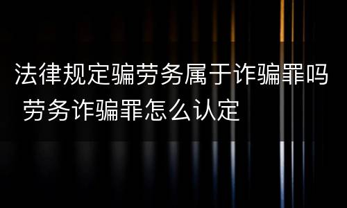 法律规定骗劳务属于诈骗罪吗 劳务诈骗罪怎么认定