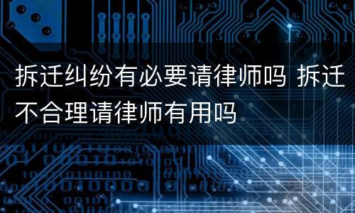 拆迁纠纷有必要请律师吗 拆迁不合理请律师有用吗