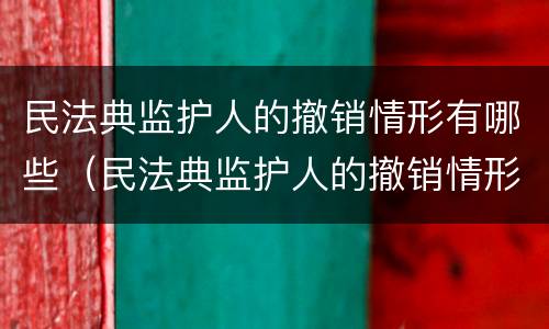 民法典监护人的撤销情形有哪些（民法典监护人的撤销情形有哪些）