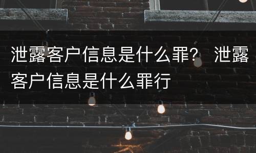 泄露客户信息是什么罪？ 泄露客户信息是什么罪行