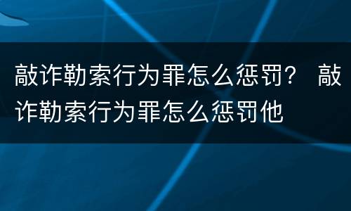 敲诈勒索行为罪怎么惩罚？ 敲诈勒索行为罪怎么惩罚他