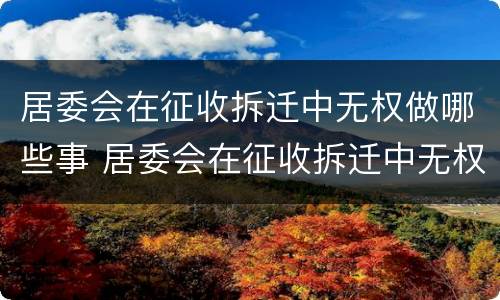 居委会在征收拆迁中无权做哪些事 居委会在征收拆迁中无权做哪些事情