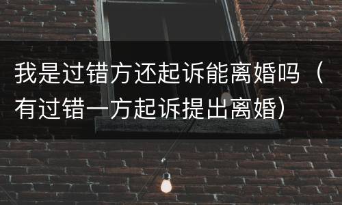 我是过错方还起诉能离婚吗（有过错一方起诉提出离婚）