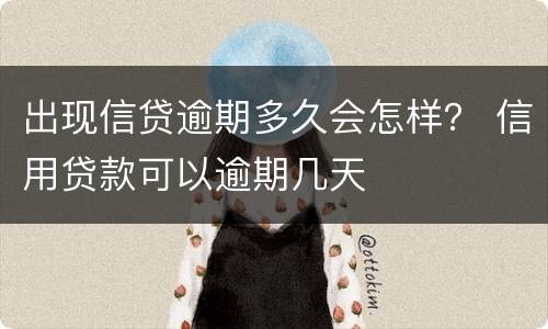 出现信贷逾期多久会怎样？ 信用贷款可以逾期几天