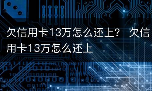 欠信用卡13万怎么还上？ 欠信用卡13万怎么还上