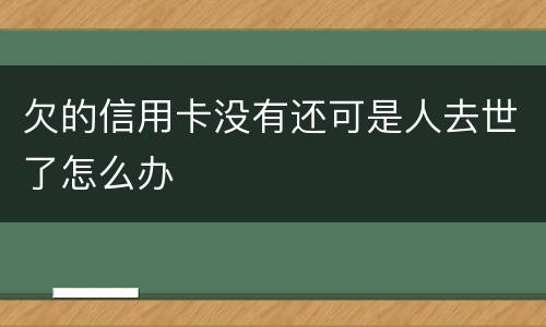 欠的信用卡没有还可是人去世了怎么办
