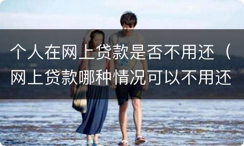 个人在网上贷款是否不用还（网上贷款哪种情况可以不用还）