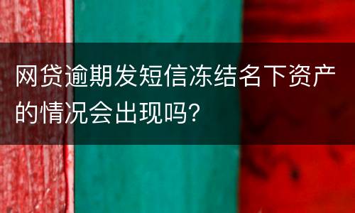 网贷逾期发短信冻结名下资产的情况会出现吗？
