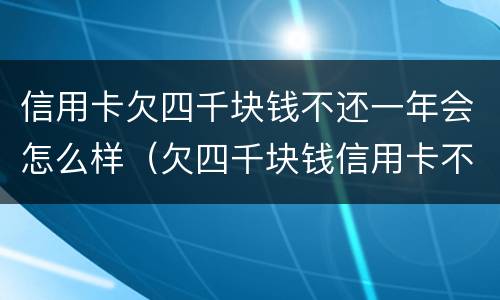 信用卡欠四千块钱不还一年会怎么样（欠四千块钱信用卡不还后果?）