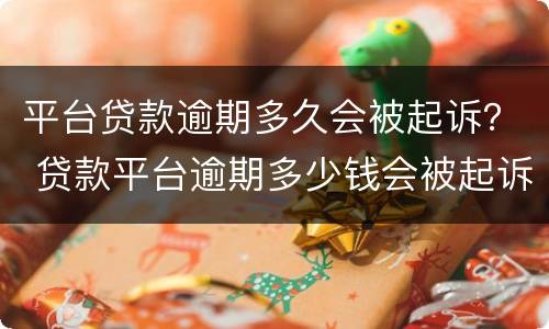 平台贷款逾期多久会被起诉？ 贷款平台逾期多少钱会被起诉