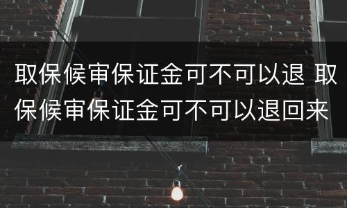取保候审保证金可不可以退 取保候审保证金可不可以退回来