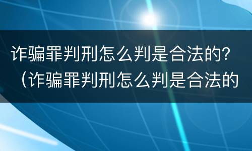 诈骗罪判刑怎么判是合法的？（诈骗罪判刑怎么判是合法的呢）