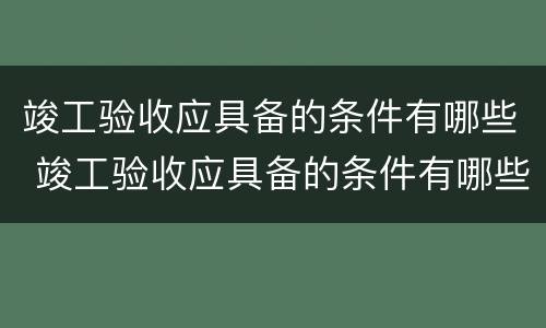竣工验收应具备的条件有哪些 竣工验收应具备的条件有哪些呢