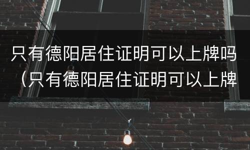 只有德阳居住证明可以上牌吗（只有德阳居住证明可以上牌吗要多少钱）