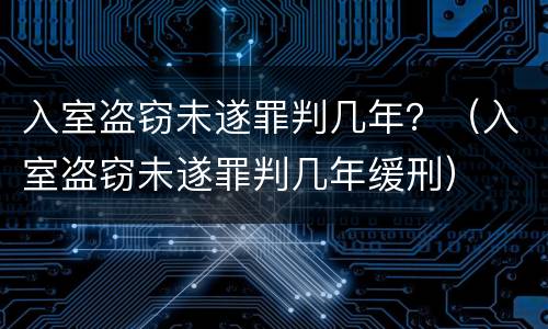 入室盗窃未遂罪判几年？（入室盗窃未遂罪判几年缓刑）