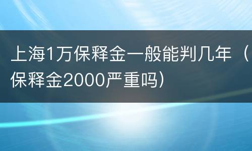 上海1万保释金一般能判几年（保释金2000严重吗）
