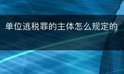 单位逃税罪的主体怎么规定的