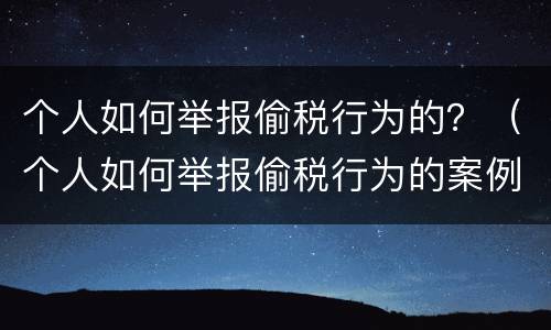 个人如何举报偷税行为的？（个人如何举报偷税行为的案例）