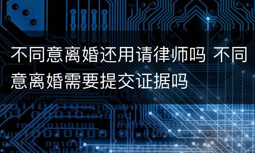 不同意离婚还用请律师吗 不同意离婚需要提交证据吗