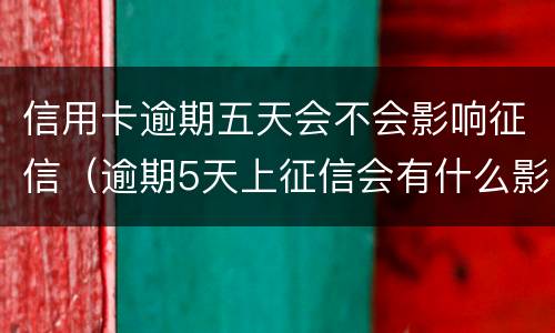 信用卡逾期五天会不会影响征信（逾期5天上征信会有什么影响）