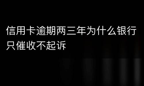 信用卡逾期两三年为什么银行只催收不起诉