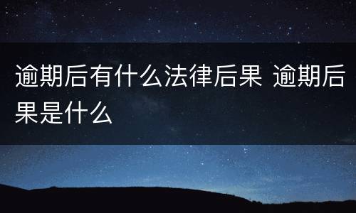 逾期后有什么法律后果 逾期后果是什么