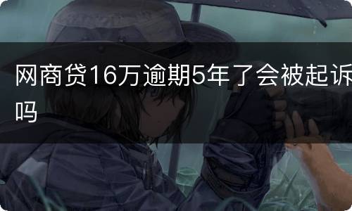 网商贷16万逾期5年了会被起诉吗