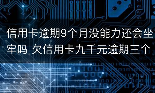 信用卡逾期9个月没能力还会坐牢吗 欠信用卡九千元逾期三个月后果会怎么样