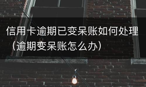 信用卡逾期已变呆账如何处理（逾期变呆账怎么办）