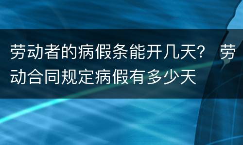 劳动者的病假条能开几天？ 劳动合同规定病假有多少天