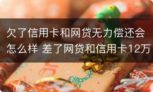 欠了信用卡和网贷无力偿还会怎么样 差了网贷和信用卡12万实在无力偿还