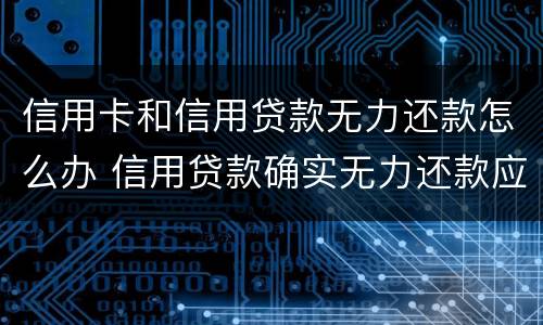 信用卡和信用贷款无力还款怎么办 信用贷款确实无力还款应该怎么办呢