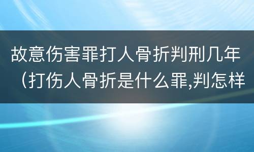 故意伤害罪打人骨折判刑几年（打伤人骨折是什么罪,判怎样）