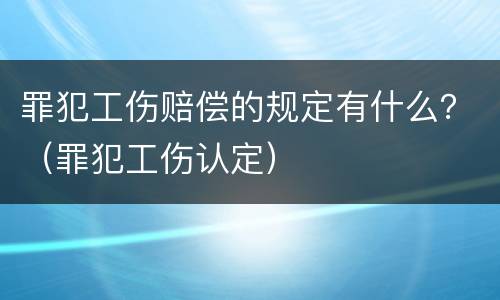 罪犯工伤赔偿的规定有什么？（罪犯工伤认定）