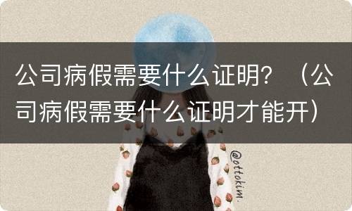 公司病假需要什么证明？（公司病假需要什么证明才能开）