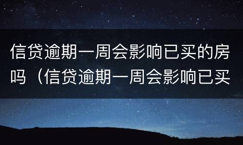 信贷逾期一周会影响已买的房吗（信贷逾期一周会影响已买的房吗知乎）