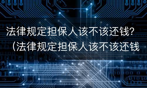 法律规定担保人该不该还钱？（法律规定担保人该不该还钱给对方）