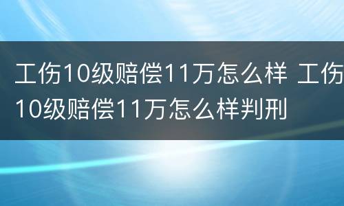 工伤10级赔偿11万怎么样 工伤10级赔偿11万怎么样判刑
