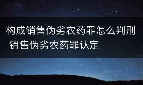 构成销售伪劣农药罪怎么判刑 销售伪劣农药罪认定