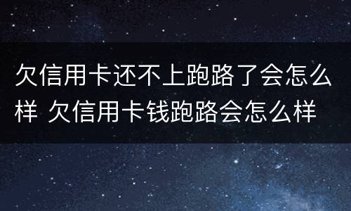 欠信用卡还不上跑路了会怎么样 欠信用卡钱跑路会怎么样