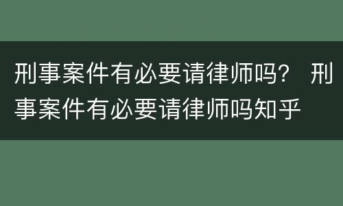 刑事案件有必要请律师吗？ 刑事案件有必要请律师吗知乎