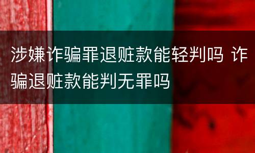 涉嫌诈骗罪退赃款能轻判吗 诈骗退赃款能判无罪吗