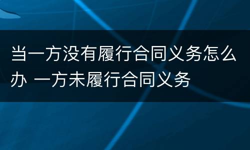当一方没有履行合同义务怎么办 一方未履行合同义务