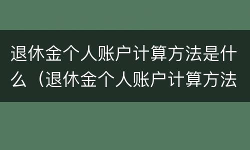 退休金个人账户计算方法是什么（退休金个人账户计算方法是什么呢）