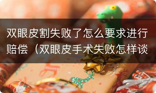 双眼皮割失败了怎么要求进行赔偿（双眼皮手术失败怎样谈赔偿）