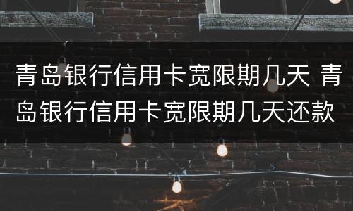 青岛银行信用卡宽限期几天 青岛银行信用卡宽限期几天还款